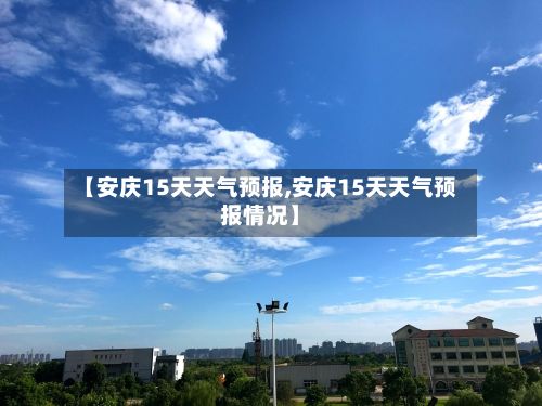 【安庆15天天气预报,安庆15天天气预报情况】-第1张图片