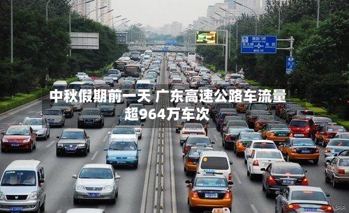中秋假期前一天 广东高速公路车流量超964万车次-第1张图片