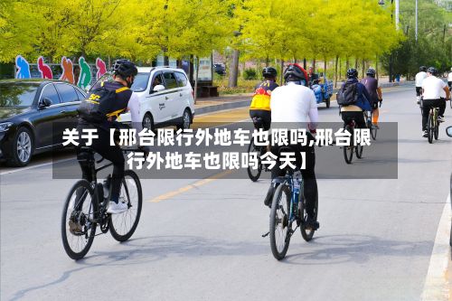 关于【邢台限行外地车也限吗,邢台限行外地车也限吗今天】-第1张图片