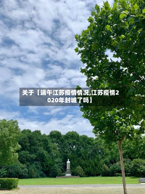 关于【端午江苏疫情情况,江苏疫情2020年封城了吗】-第1张图片