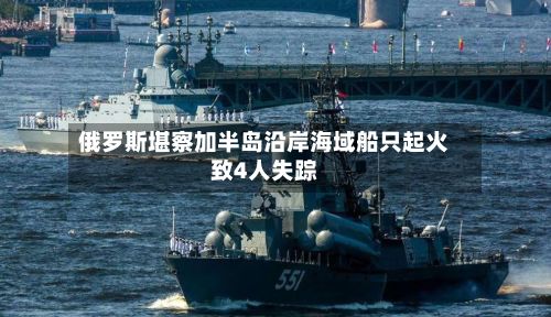 俄罗斯堪察加半岛沿岸海域船只起火致4人失踪-第1张图片