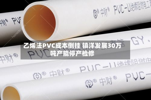 乙烯法PVC成本倒挂 镇洋发展30万吨产能停产检修-第1张图片
