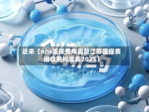 近来【nhs医保费用调整江苏医保费用收费标准表2025】-第1张图片