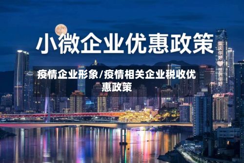 疫情企业形象/疫情相关企业税收优惠政策-第1张图片