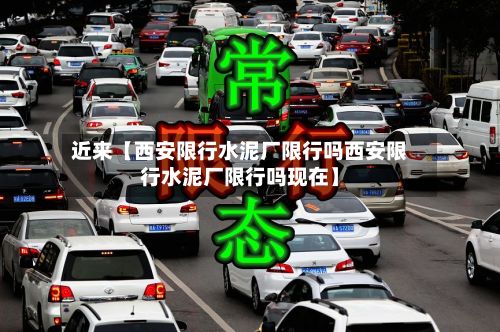 近来【西安限行水泥厂限行吗西安限行水泥厂限行吗现在】-第1张图片
