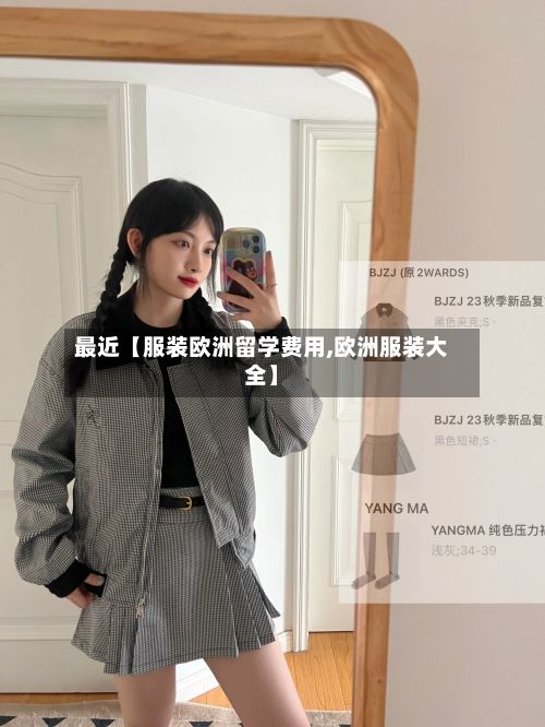 最近【服装欧洲留学费用,欧洲服装大全】-第1张图片