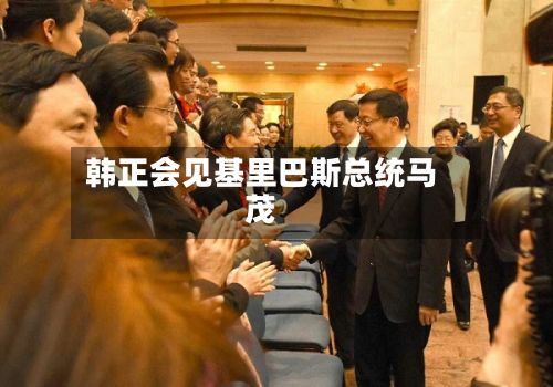 韩正会见基里巴斯总统马茂-第1张图片