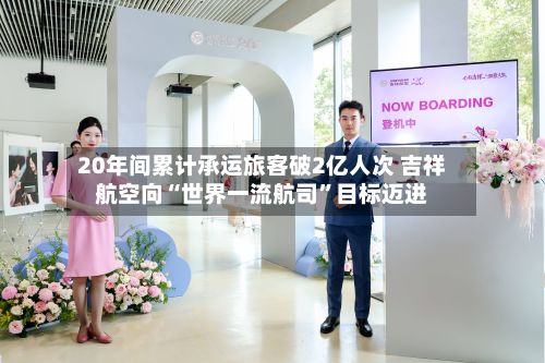 20年间累计承运旅客破2亿人次 吉祥航空向“世界一流航司”目标迈进-第1张图片