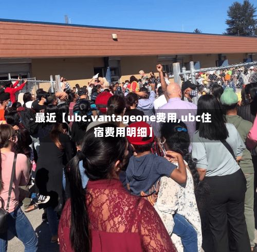 最近【ubc.vantageone费用,ubc住宿费用明细】-第1张图片