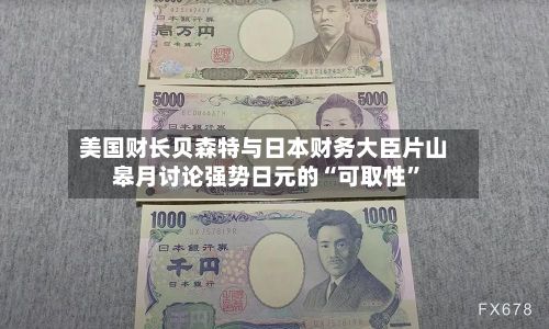 美国财长贝森特与日本财务大臣片山皋月讨论强势日元的“可取性”-第1张图片