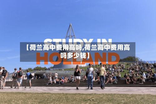 【荷兰高中费用高吗,荷兰高中费用高吗多少钱】-第1张图片