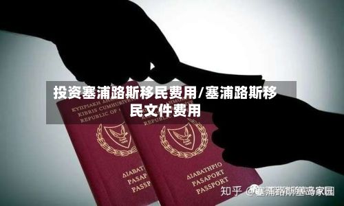 投资塞浦路斯移民费用/塞浦路斯移民文件费用-第1张图片
