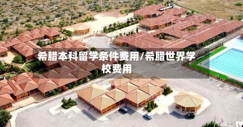 希腊本科留学条件费用/希腊世界学校费用-第1张图片