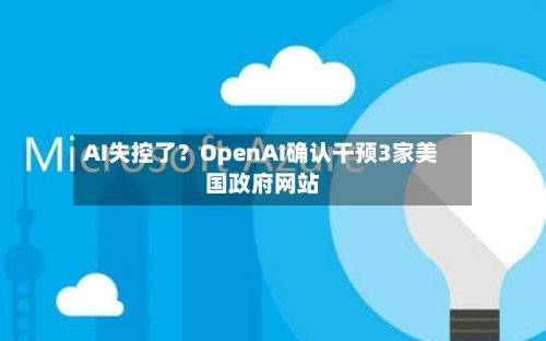 AI失控了?OpenAI确认干预3家美国政府网站-第1张图片