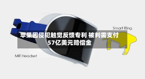 苹果因侵犯触觉反馈专利 被判需支付57亿美元赔偿金-第1张图片