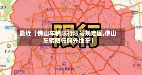 最近【佛山车辆限行限号规定图,佛山车辆限行吗外地车】-第1张图片