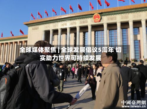 全球媒体聚焦 | 全球发展倡议5周年 切实助力世界可持续发展-第1张图片