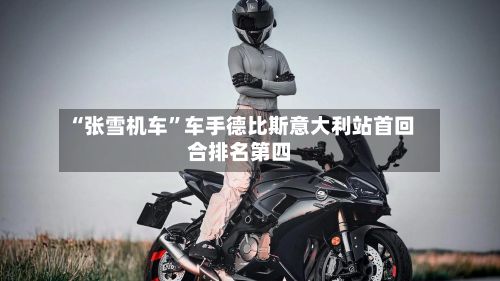 “张雪机车”车手德比斯意大利站首回合排名第四-第1张图片