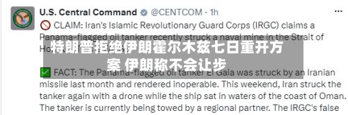 特朗普拒绝伊朗霍尔木兹七日重开方案 伊朗称不会让步-第1张图片