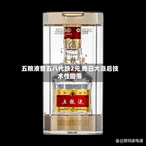 五粮液普五八代跌2元 昨日大涨后技术性回落-第1张图片