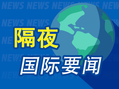 9月8日隔夜要闻：美股周一休市 油价上涨 美总统特使称美代表团访俄乌取得“实质性进展	”